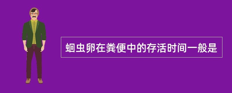 蛔虫卵在粪便中的存活时间一般是