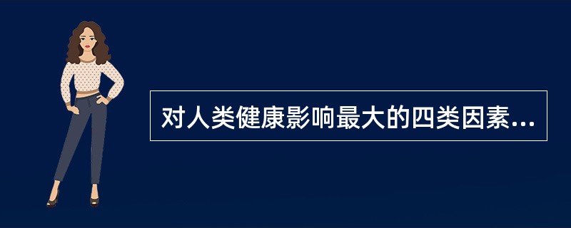 对人类健康影响最大的四类因素是（　　）。