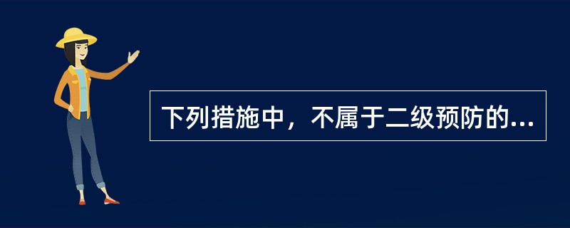 下列措施中，不属于二级预防的是()