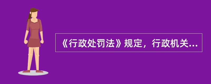 《行政处罚法》规定，行政机关在调查或者进行检查时，执法人员不得少于