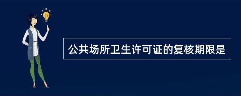 公共场所卫生许可证的复核期限是