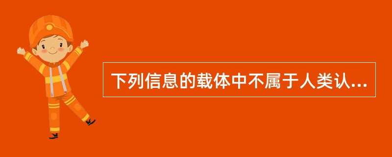 下列信息的载体中不属于人类认识主体的感官表达的表意型载体的是（　　）。