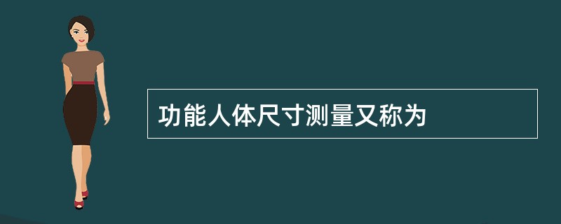 功能人体尺寸测量又称为