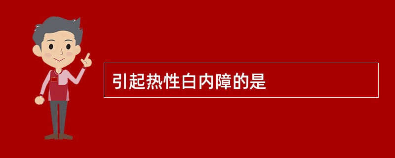 引起热性白内障的是