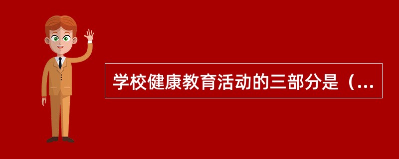 学校健康教育活动的三部分是（　　）。