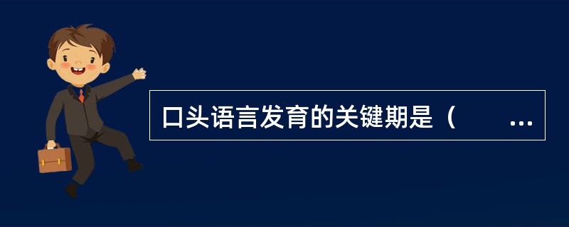 口头语言发育的关键期是（　　）。