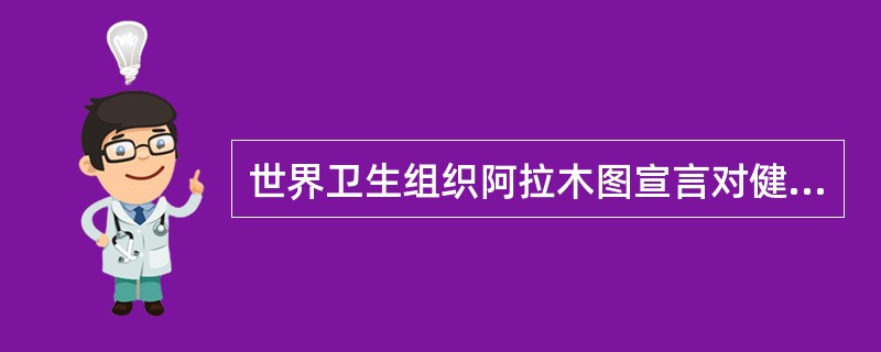 世界卫生组织阿拉木图宣言对健康的定义是()