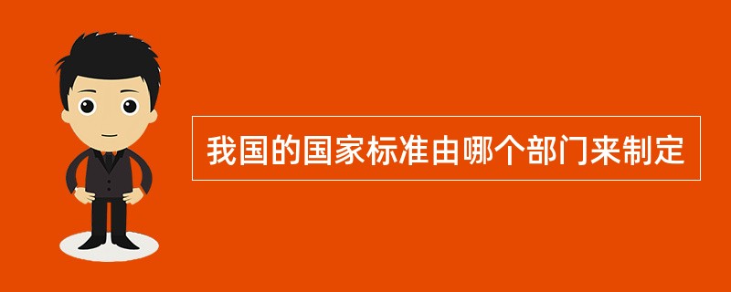 我国的国家标准由哪个部门来制定