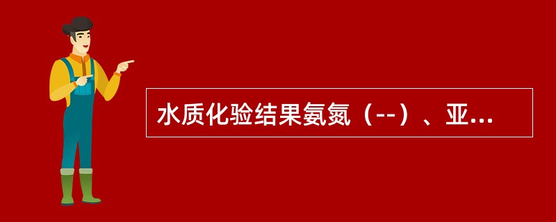 水质化验结果氨氮（--）、亚硝酸盐（--）、硝酸盐氮（++），可能是