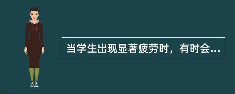 当学生出现显著疲劳时，有时会出现后抑制现象，即