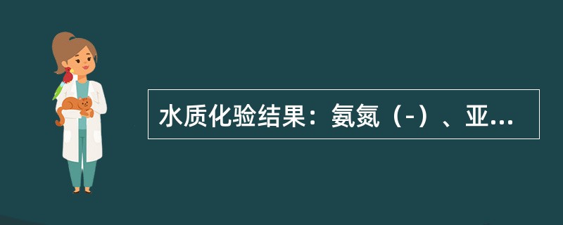 水质化验结果：氨氮（-）、亚硝酸盐（-）、硝酸盐氮（++），请判断注：（+）表示含量增加，结果超过标准限值；（-）表示含量低于标准限值