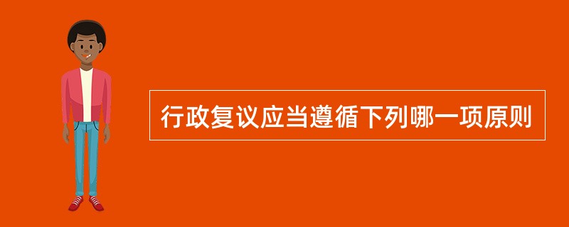 行政复议应当遵循下列哪一项原则