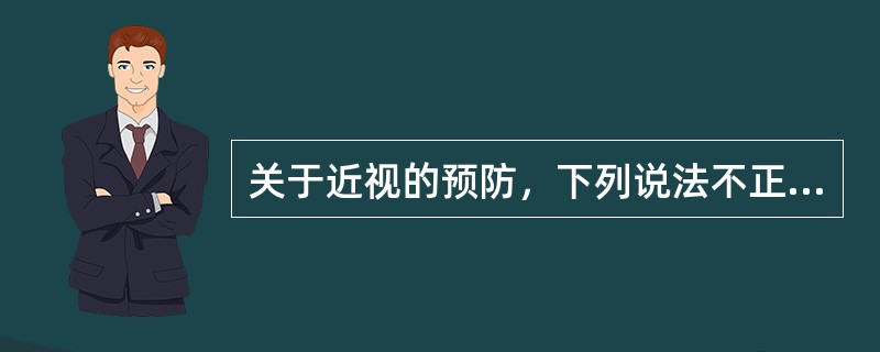 关于近视的预防，下列说法不正确的是（　　）。