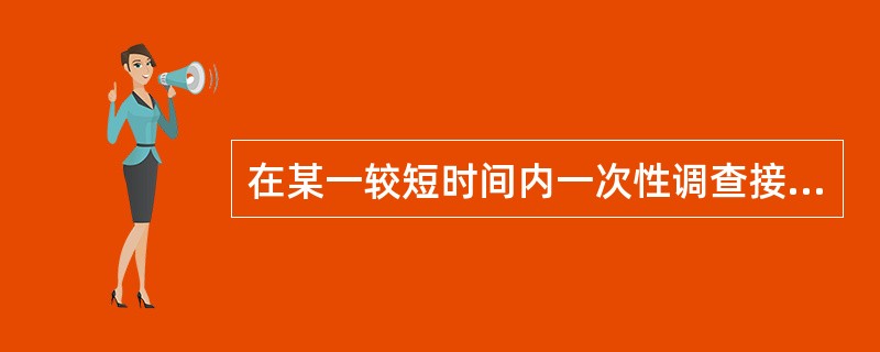 在某一较短时间内一次性调查接触职业性有害因素者的健康状况，属于