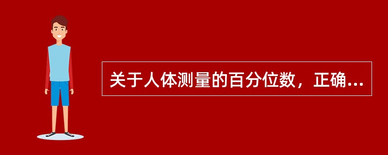 关于人体测量的百分位数，正确的论述是