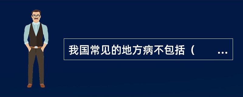 我国常见的地方病不包括（　　）。