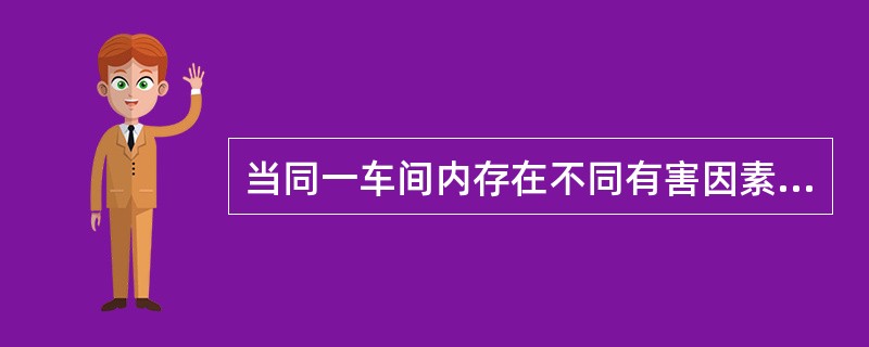 当同一车间内存在不同有害因素时，应根据什么来分别设点