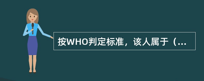 按WHO判定标准，该人属于（　　）。