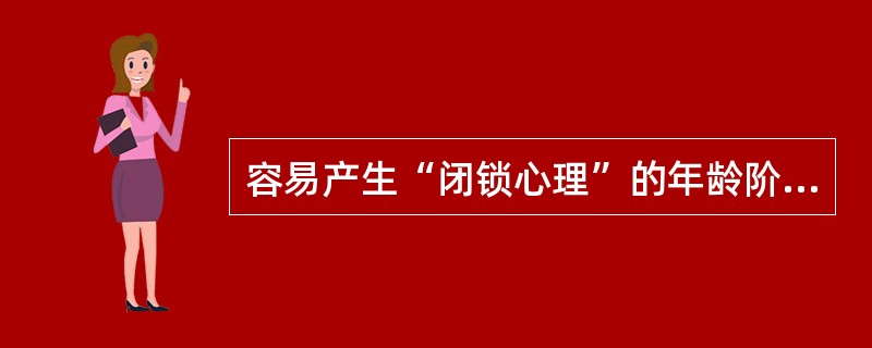 容易产生“闭锁心理”的年龄阶段是（　　）。