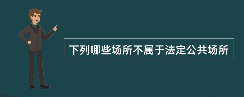 下列哪些场所不属于法定公共场所