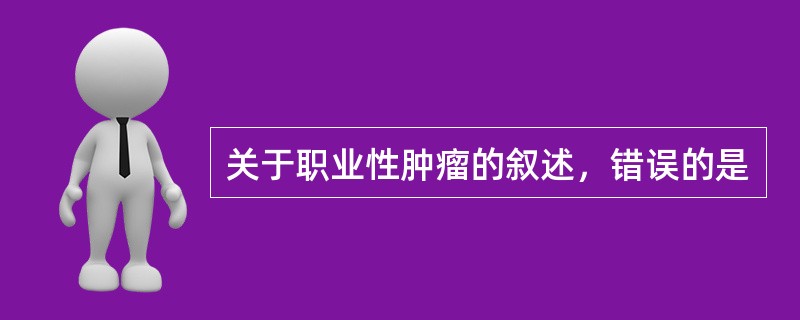 关于职业性肿瘤的叙述，错误的是