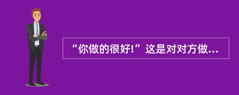 “你做的很好!”这是对对方做出的