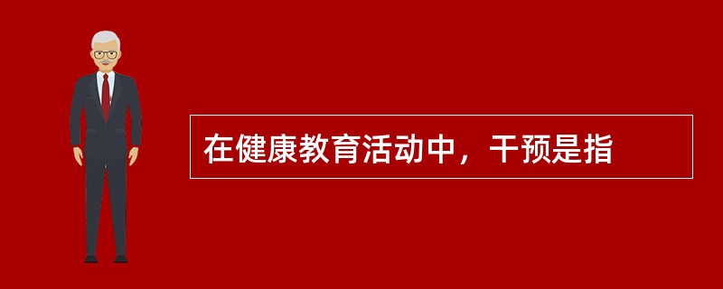 在健康教育活动中，干预是指