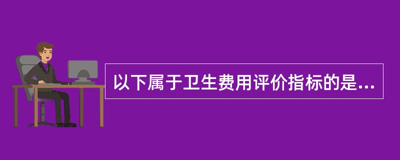 以下属于卫生费用评价指标的是（　　）。