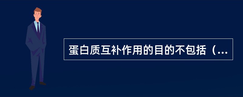 蛋白质互补作用的目的不包括（　　）。