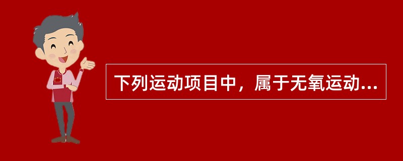 下列运动项目中，属于无氧运动的是