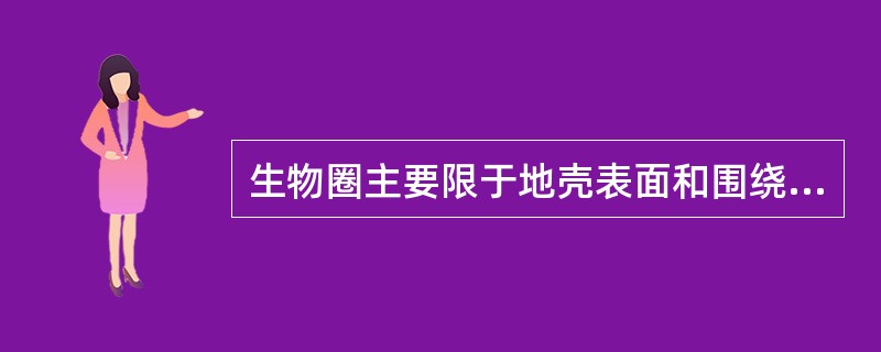 生物圈主要限于地壳表面和围绕它的大气层的一部分，一般在海平面以下约