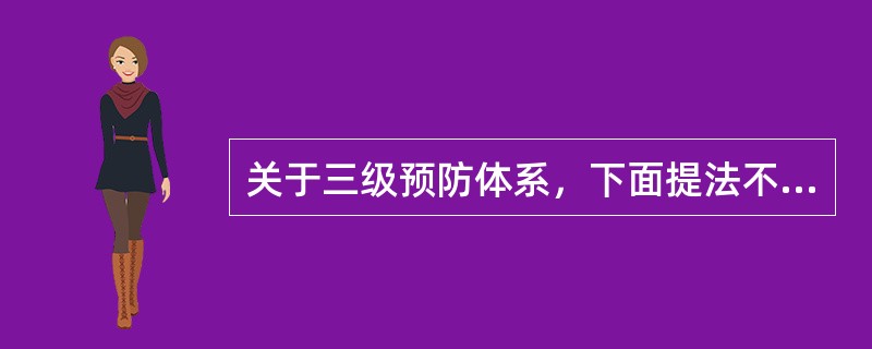 关于三级预防体系，下面提法不正确的是