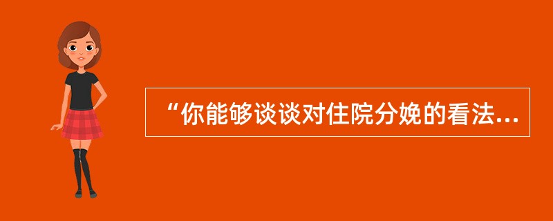 “你能够谈谈对住院分娩的看法吗？”这种类型的问题属于