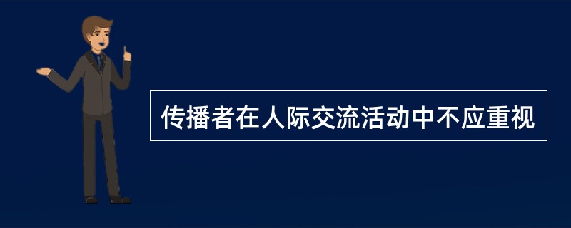 传播者在人际交流活动中不应重视