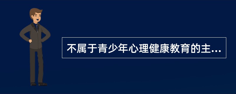 不属于青少年心理健康教育的主要内容是
