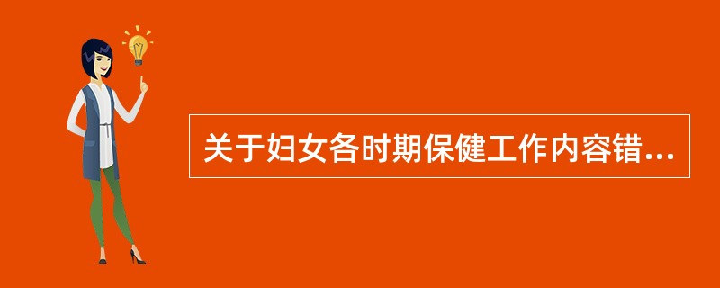 关于妇女各时期保健工作内容错误的是
