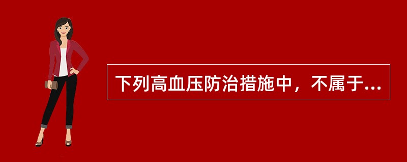 下列高血压防治措施中，不属于改变个人行为和技能的措施是