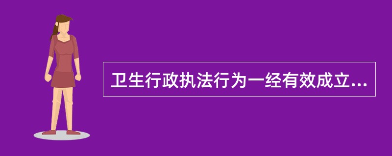 卫生行政执法行为一经有效成立，非依法不得变更与撤销，是指卫生行政执法行为的（　　）。