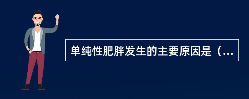 单纯性肥胖发生的主要原因是（　　）。