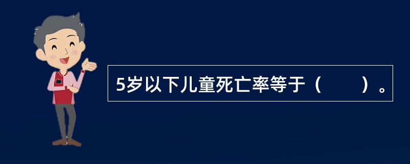 5岁以下儿童死亡率等于（　　）。