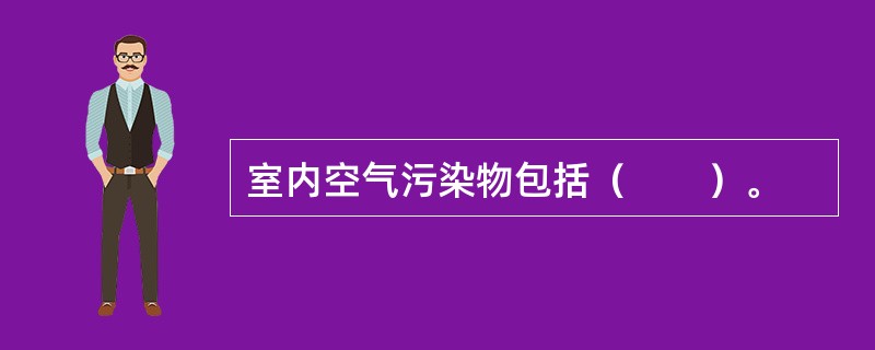 室内空气污染物包括（　　）。