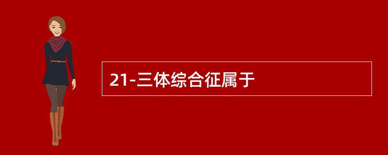 21-三体综合征属于