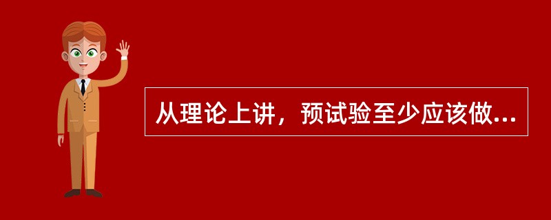 从理论上讲，预试验至少应该做（　　）。