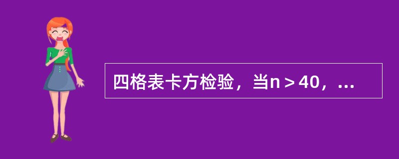 四格表卡方检验，当n＞40，且1＜T＜5时，校正卡方值为4.924，与未校正的卡方值比