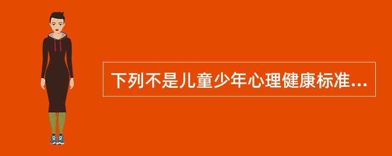 下列不是儿童少年心理健康标准的是（　　）。