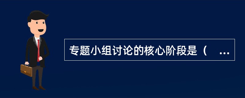 专题小组讨论的核心阶段是（　　）。