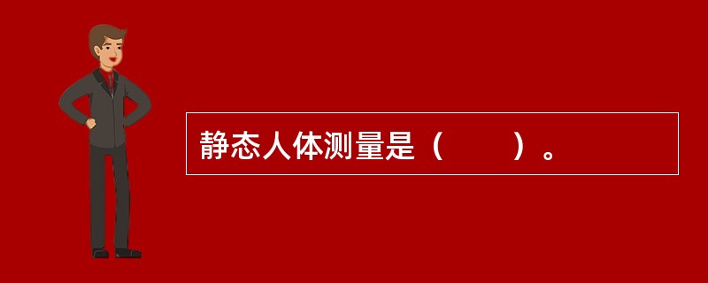 静态人体测量是（　　）。