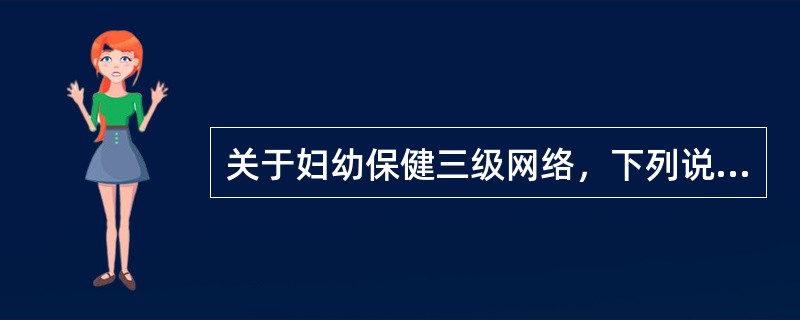 关于妇幼保健三级网络，下列说法不正确的是（　　）。