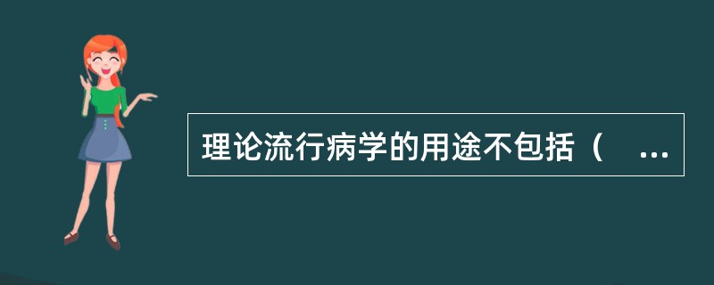 理论流行病学的用途不包括（　　）。