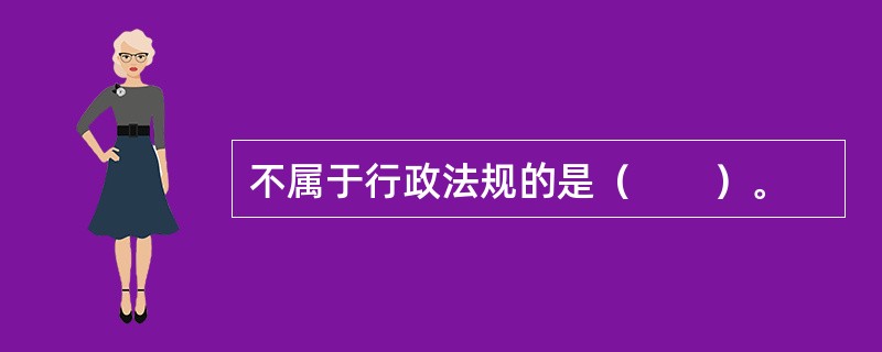 不属于行政法规的是（　　）。